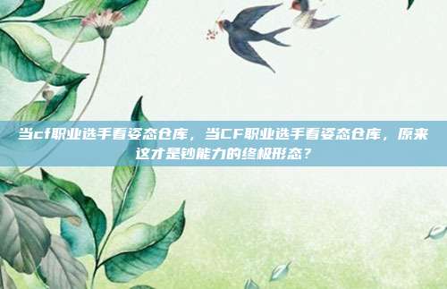 当cf职业选手看姿态仓库,当CF职业选手看姿态仓库,原来这才是钞能力的终极形态?