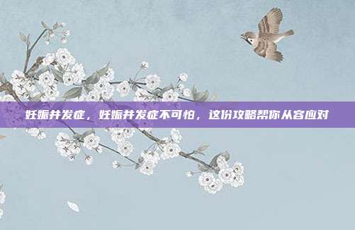 妊娠并发症，妊娠并发症不可怕，这份攻略帮你从容应对