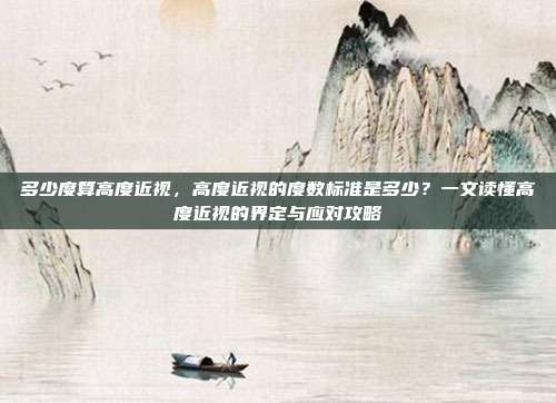 多少度算高度近视，高度近视的度数标准是多少？一文读懂高度近视的界定与应对攻略