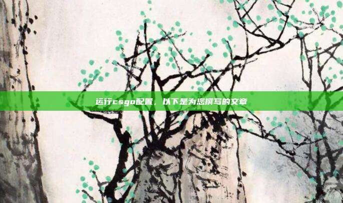 运行csgo配置，以下是为您撰写的文章