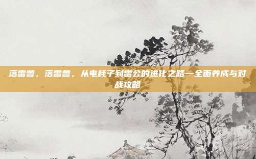 落雷兽,落雷兽,从电耗子到雷公的进化之路—全面养成与对战攻略