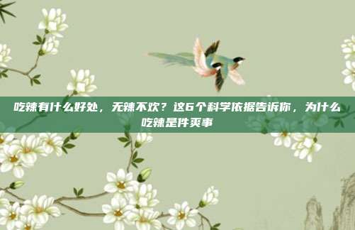 吃辣有什么好处,无辣不欢?这6个科学依据告诉你,为什么吃辣是件爽事