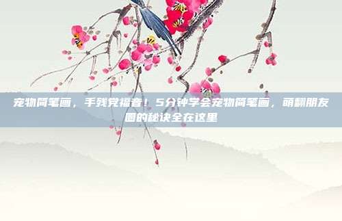 宠物简笔画，手残党福音！5分钟学会宠物简笔画，萌翻朋友圈的秘诀全在这里