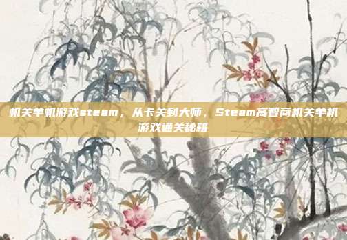 机关单机游戏steam,从卡关到大师,Steam高智商机关单机游戏通关秘籍
