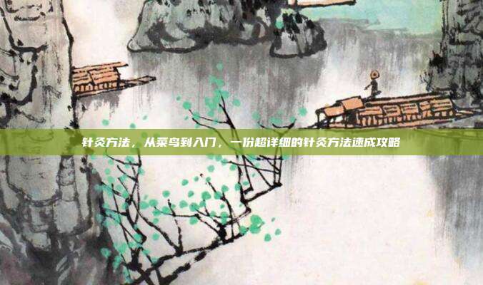 针灸方法，从菜鸟到入门，一份超详细的针灸方法速成攻略