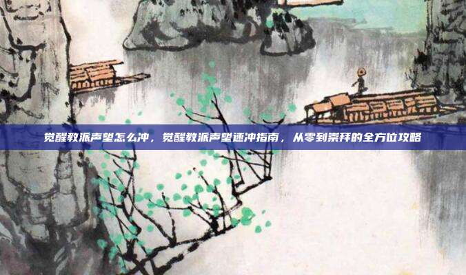 觉醒教派声望怎么冲,觉醒教派声望速冲指南,从零到崇拜的全方位攻略