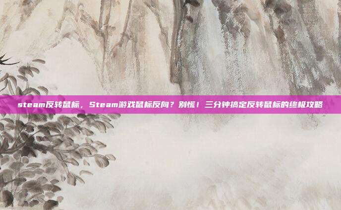 steam反转鼠标，Steam游戏鼠标反向？别慌！三分钟搞定反转鼠标的终极攻略