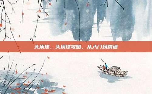 头顶球,头顶球攻略,从入门到精通