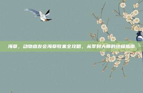 海草,动物森友会海草收集全攻略,从零到大师的终极指南