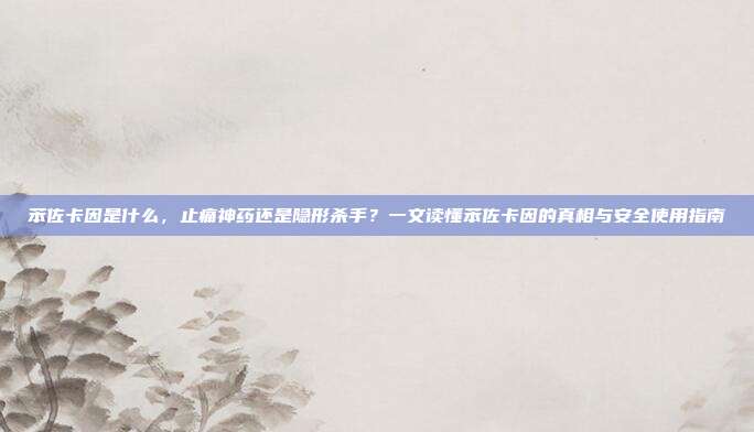 苯佐卡因是什么,止痛神药还是隐形杀手?一文读懂苯佐卡因的真相与安全使用指南