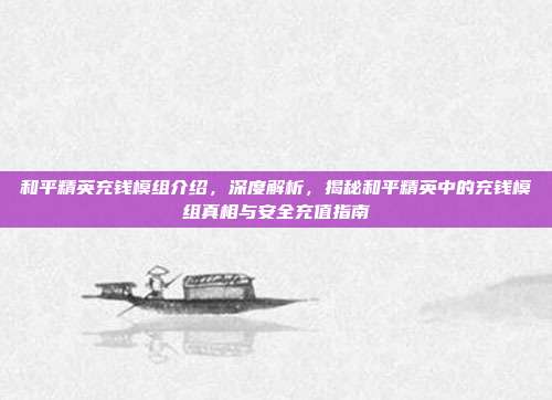 和平精英充钱模组介绍，深度解析，揭秘和平精英中的充钱模组真相与安全充值指南