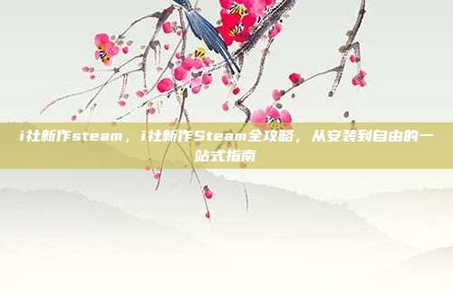 i社新作steam,i社新作Steam全攻略,从安装到自由的一站式指南