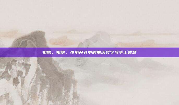 扣眼,扣眼,小小开孔中的生活哲学与手工智慧