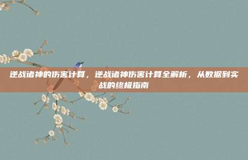逆战诸神的伤害计算,逆战诸神伤害计算全解析,从数据到实战的终极指南