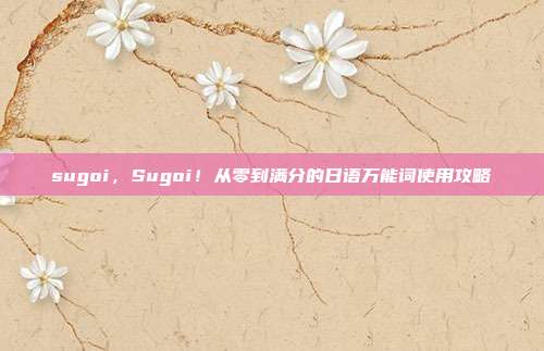 sugoi,Sugoi!从零到满分的日语万能词使用攻略