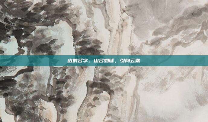 山的名字,山名如谜,引向云端