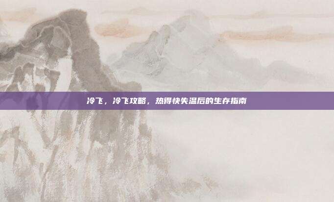 冷飞，冷飞攻略，热得快失温后的生存指南