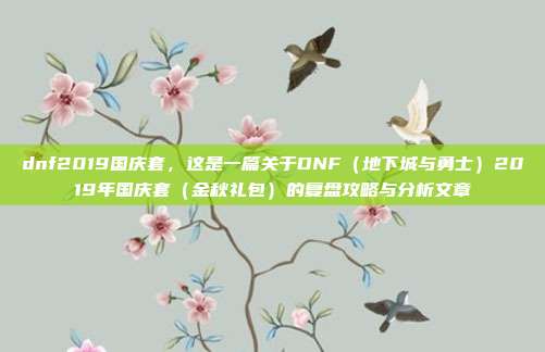 dnf2019国庆套，这是一篇关于DNF（地下城与勇士）2019年国庆套（金秋礼包）的复盘攻略与分析文章