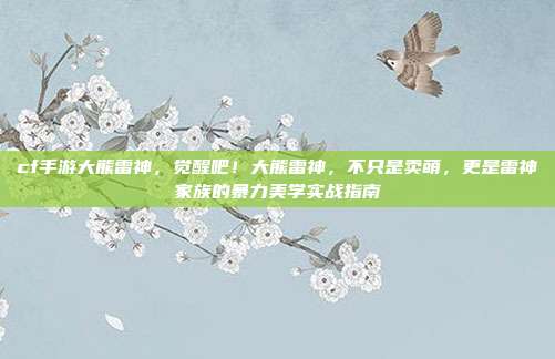 cf手游大熊雷神，觉醒吧！大熊雷神，不只是卖萌，更是雷神家族的暴力美学实战指南