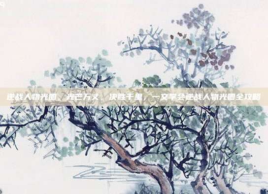 逆战人物光圈,光芒万丈,决胜千里,一文学会逆战人物光圈全攻略