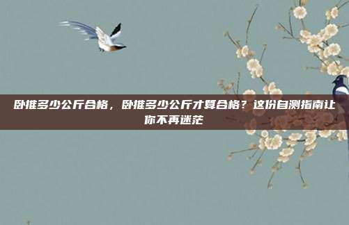 卧推多少公斤合格,卧推多少公斤才算合格?这份自测指南让你不再迷茫