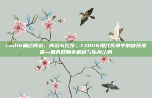 cod16角色背刺,背刺与反叛,COD16现代战争中的信任危机—角色背刺全解析与生存法则