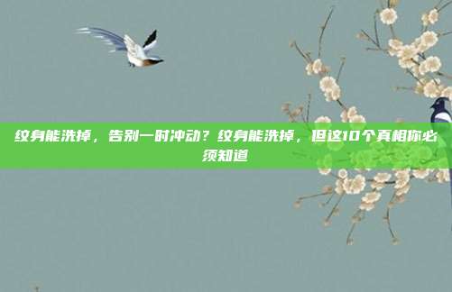 纹身能洗掉,告别一时冲动?纹身能洗掉,但这10个真相你必须知道