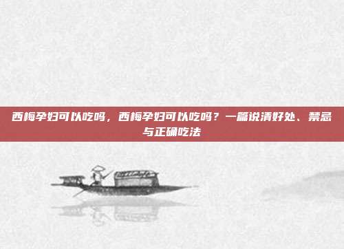 西梅孕妇可以吃吗,西梅孕妇可以吃吗?一篇说清好处、禁忌与正确吃法