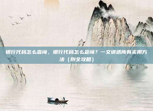 银行代码怎么查询,银行代码怎么查询?一文讲透所有实用方法(附全攻略)