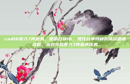 cod16骇入7件道具,使命召唤16,现代战争特种兵挑战速通攻略,高效完成骇入7件道具任务