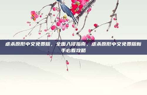 虐杀原形中文免费版,全面入侵指南,虐杀原形中文免费版新手必看攻略