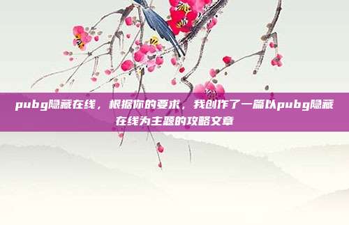 pubg隐藏在线，根据你的要求，我创作了一篇以pubg隐藏在线为主题的攻略文章