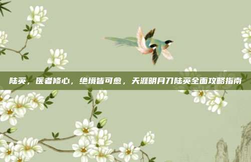 陆英,医者修心,绝境皆可愈,天涯明月刀陆英全面攻略指南