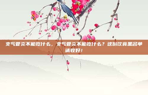 支气管炎不能吃什么,支气管炎不能吃什么?这份饮食黑名单请收好!