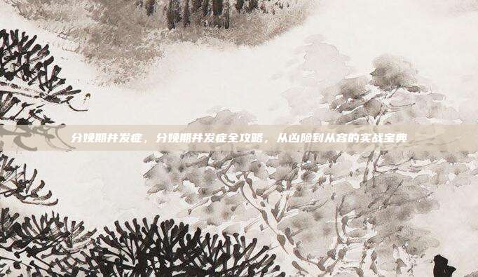 分娩期并发症,分娩期并发症全攻略,从凶险到从容的实战宝典