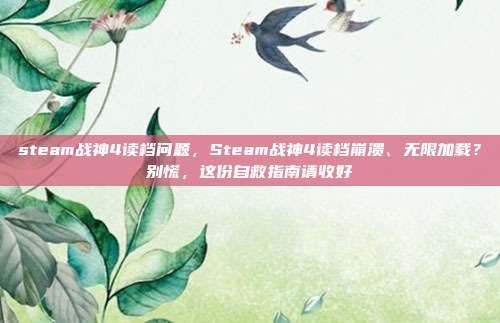 steam战神4读档问题，Steam战神4读档崩溃、无限加载？别慌，这份自救指南请收好