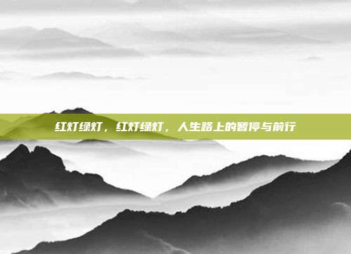 红灯绿灯,红灯绿灯,人生路上的暂停与前行