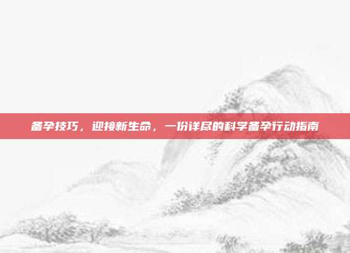 备孕技巧，迎接新生命，一份详尽的科学备孕行动指南