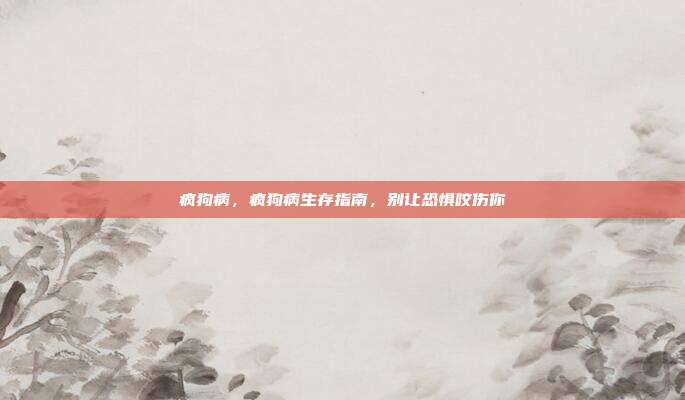 疯狗病,疯狗病生存指南,别让恐惧咬伤你
