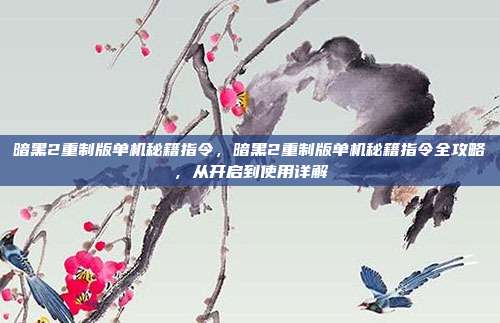 暗黑2重制版单机秘籍指令,暗黑2重制版单机秘籍指令全攻略,从开启到使用详解
