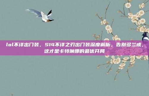 lol不详出门装，S14不详之刃出门装深度解析，告别多兰戒，这才是卡特琳娜的最优开局