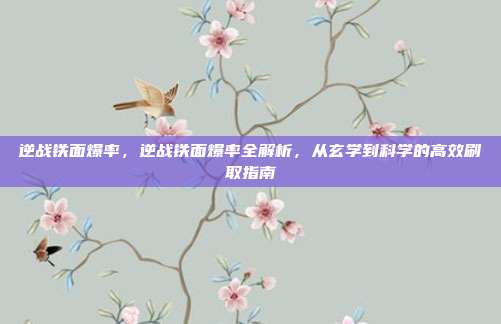 逆战铁面爆率,逆战铁面爆率全解析,从玄学到科学的高效刷取指南