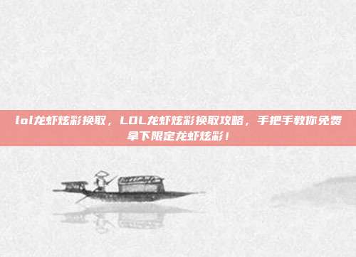 lol龙虾炫彩换取,LOL龙虾炫彩换取攻略,手把手教你免费拿下限定龙虾炫彩!
