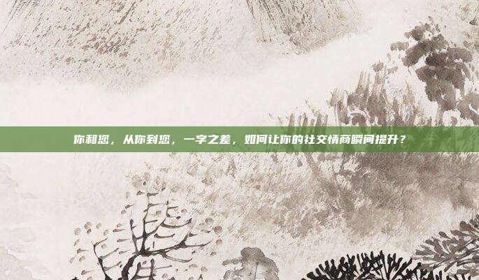 你和您，从你到您，一字之差，如何让你的社交情商瞬间提升？
