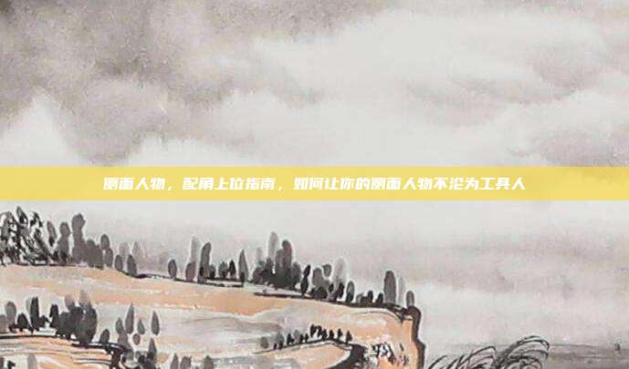 侧面人物，配角上位指南，如何让你的侧面人物不沦为工具人
