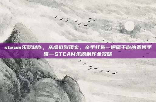 steam乐器制作，从虚拟到现实，亲手打造一把属于你的赛博手碟—STEAM乐器制作全攻略