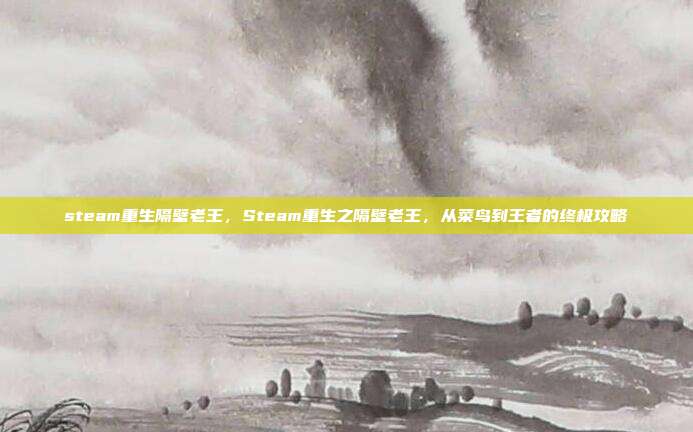 steam重生隔壁老王，Steam重生之隔壁老王，从菜鸟到王者的终极攻略