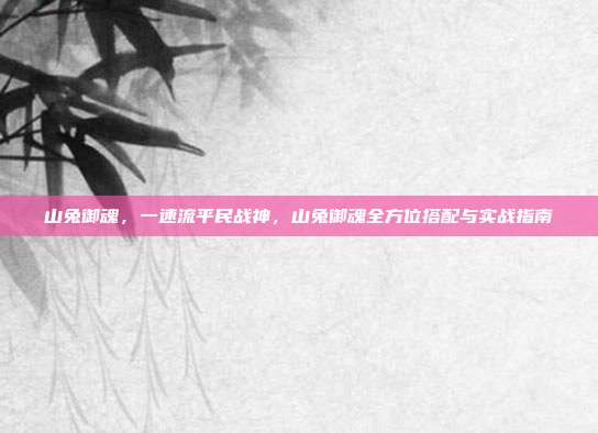 山兔御魂，一速流平民战神，山兔御魂全方位搭配与实战指南