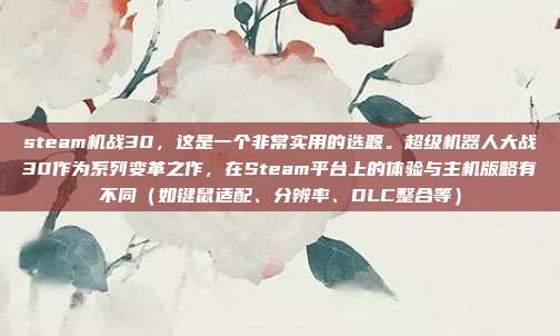steam机战30，这是一个非常实用的选题。超级机器人大战30作为系列变革之作，在Steam平台上的体验与主机版略有不同（如键鼠适配、分辨率、DLC整合等）