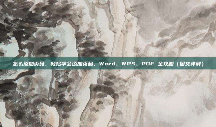 怎么添加页码,轻松学会添加页码,Word、WPS、PDF 全攻略(图文详解)